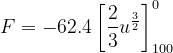 \dpi{120} F= -62.4\left [ \frac{2}{3} u^{\frac{3}{2}}\right ]_{100}^{0}